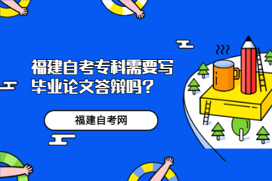 福建自考?？菩枰獙懏厴I(yè)論文答辯嗎?