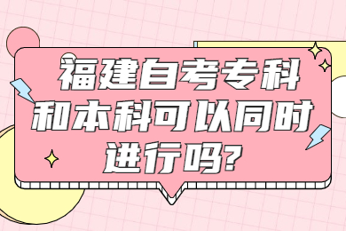 福建自考?？坪捅究瓶梢酝瑫r(shí)進(jìn)行嗎
