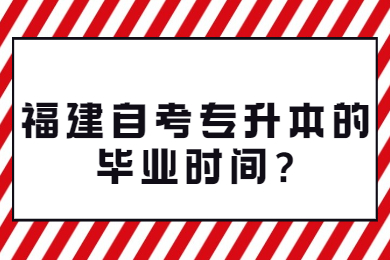 福建自考專(zhuān)升本的畢業(yè)時(shí)間