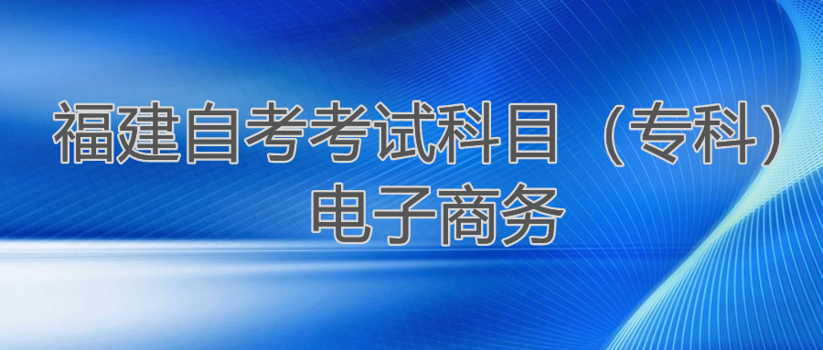 2022年4月福建自考:電子商務(專科)考試科目