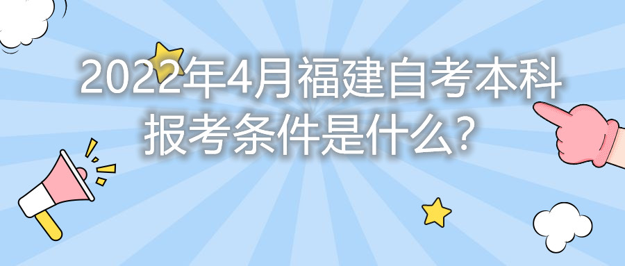 2022年4月福建自考本科報考條件是什么？