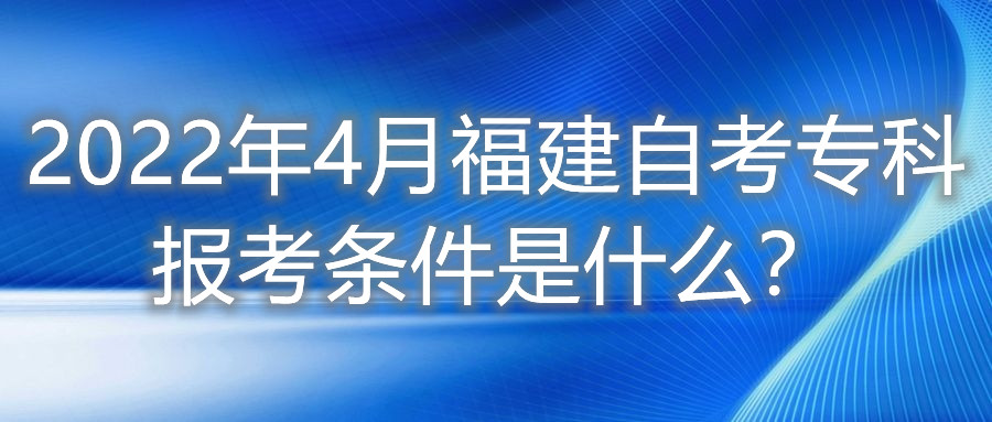 2022年4月福建自考專科報(bào)考條件是什么？