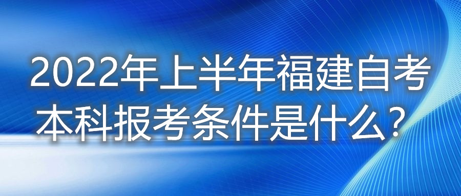 2022年上半年福建自考本科報考條件是什么?
