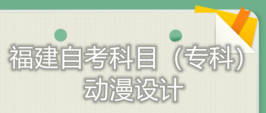 2022年4月福建自考：動(dòng)漫設(shè)計(jì)(?？?考試科目