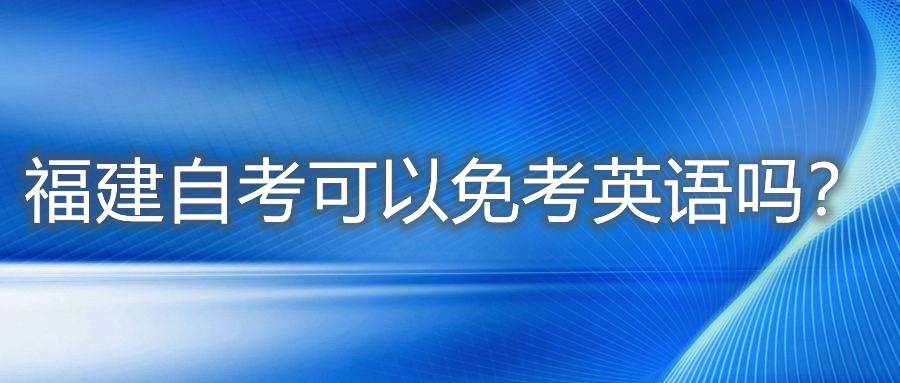 福建自考可以免考英語嗎？