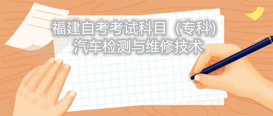 2022年4月福建自考：汽車檢測與維修技術(shù)(?？?考試科目