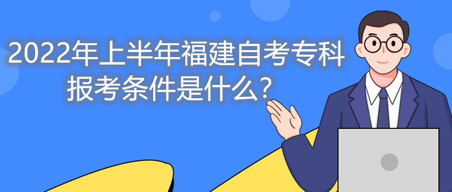 2022年上半年福建自考專科報考條件是什么？