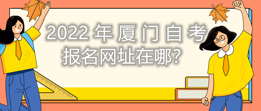 2022年廈門自考報(bào)名網(wǎng)址在哪？