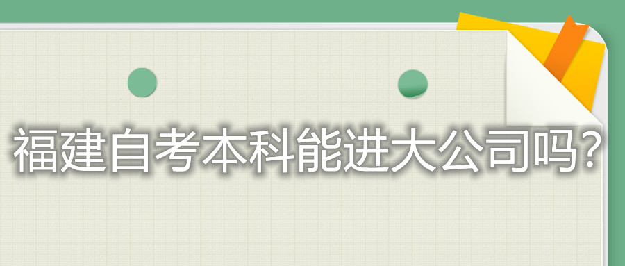 福建自考本科能進(jìn)大公司嗎？