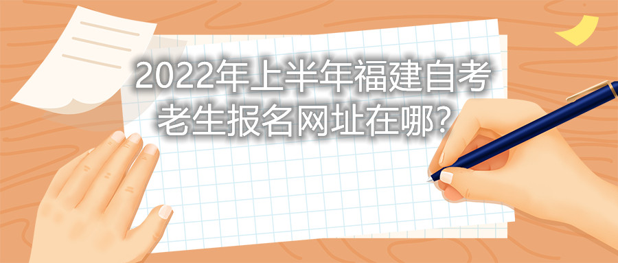 2022年上半年福建自考老生報名網(wǎng)址在哪？