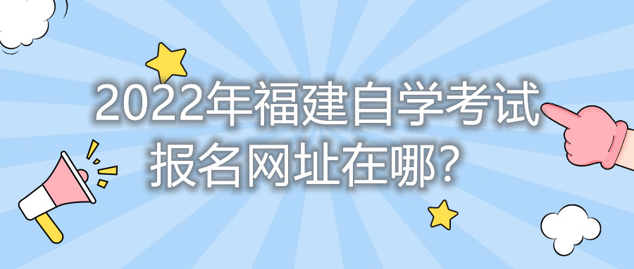 2022年福建自學考試報名網(wǎng)址在哪？    
