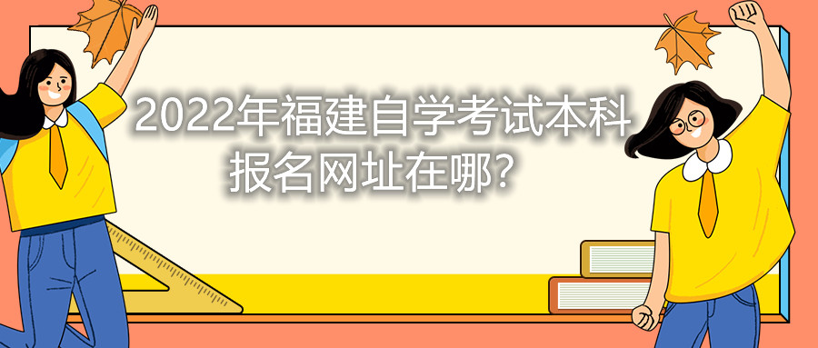 2022年福建自學(xué)考試本科報(bào)名網(wǎng)址在哪？