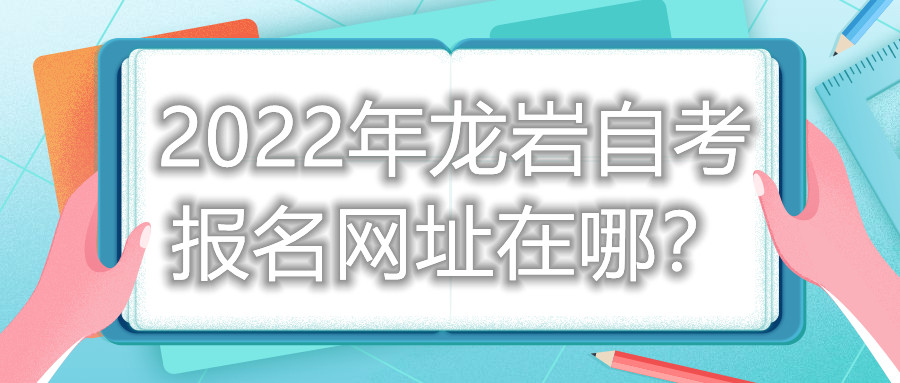 2022年龍巖自考報名網(wǎng)址在哪？
