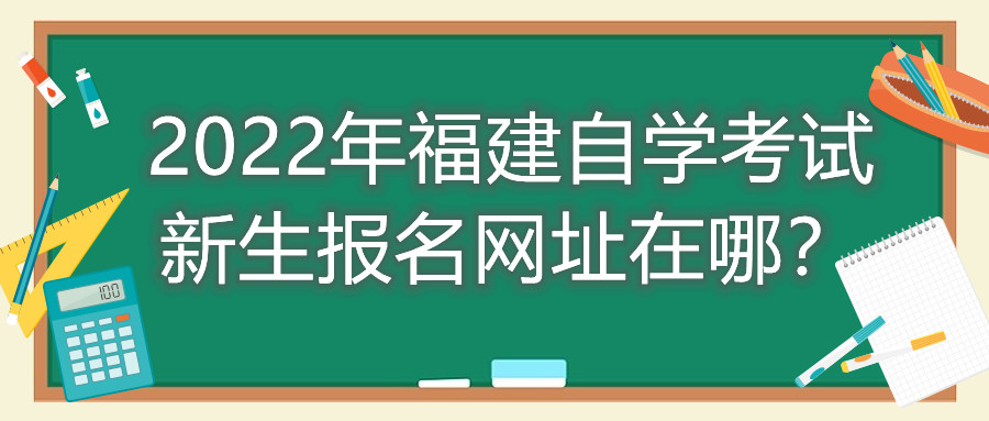 2022年福建自學考試新生報名網(wǎng)址在哪？