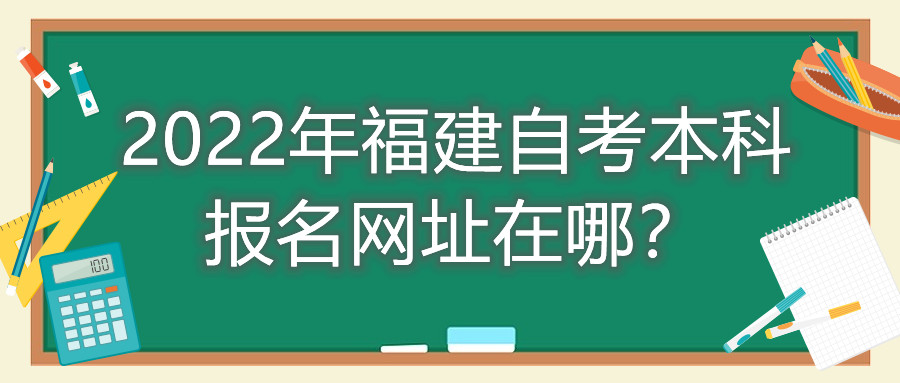 2022年福建自考本科報(bào)名網(wǎng)址在哪？