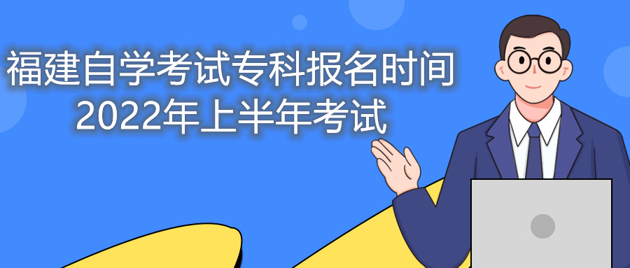 福建自學(xué)考試?？茍?bào)名時間2022年上半年考試