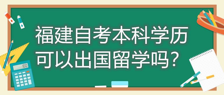 福建自考本科學(xué)歷可以出國留學(xué)嗎？
