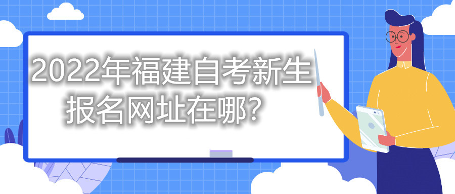 2022年福建自考新生報名網(wǎng)址在哪？