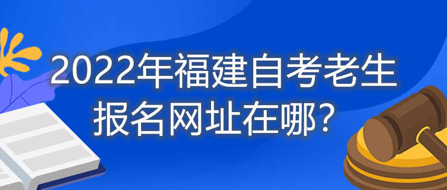 2022年福建自考老生報名網(wǎng)址在哪？