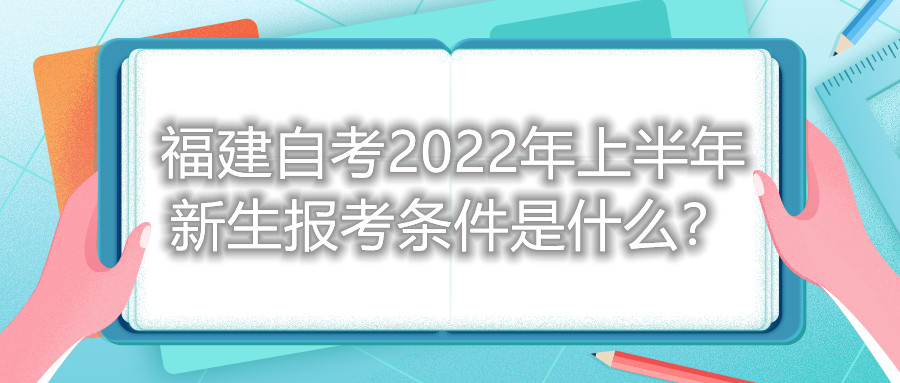 福建自考2022年上半年新生報(bào)考條件是什么？