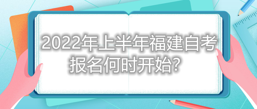 2022年上半年福建自考報(bào)名何時(shí)開(kāi)始？