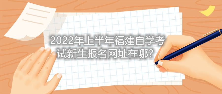2022年上半年福建自學(xué)考試新生報(bào)名網(wǎng)址在哪？