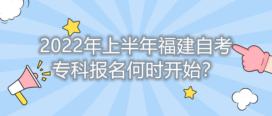 2022年上半年福建自考專科報名何時開始？
