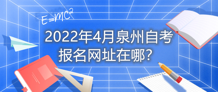 2022年4月泉州自考報名網址在哪?