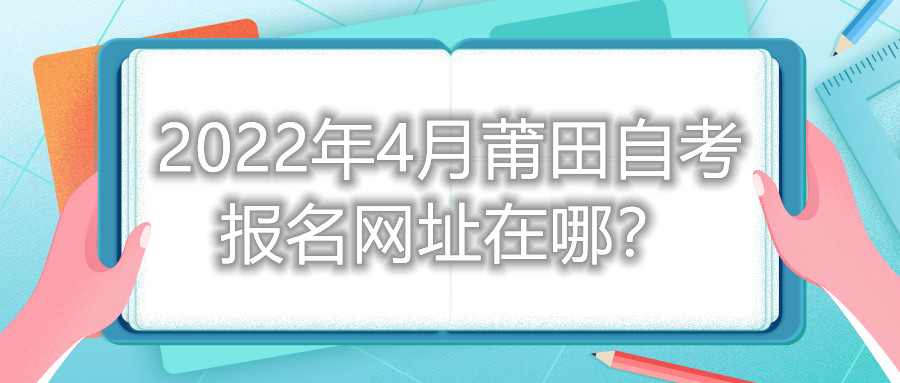 2022年4月莆田自考報名網(wǎng)址在哪？