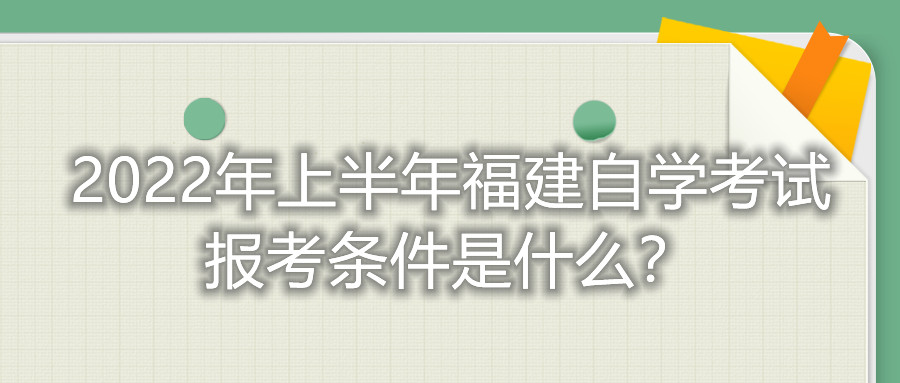 2022年上半年福建自學(xué)考試報(bào)考條件是什么？