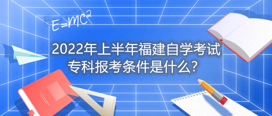 2022年上半年福建自學(xué)考試專科報(bào)考條件是什么？