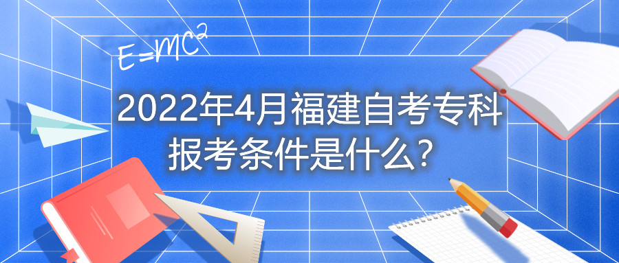 2022年4月福建自考?？茍罂紬l件是什么？