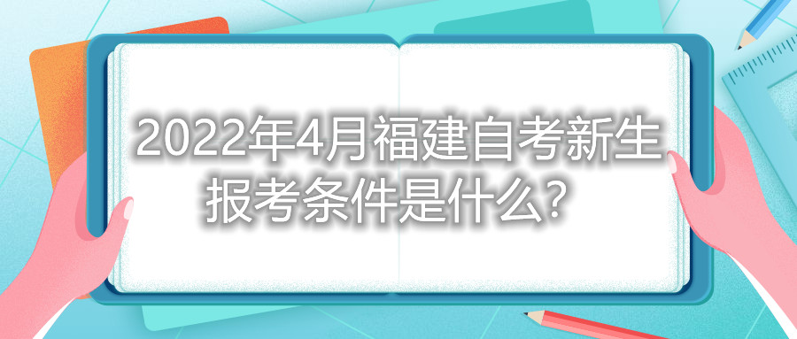 2022年4月福建自考新生報考條件是什么？