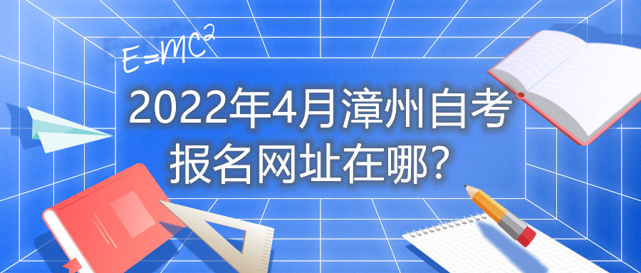 2022年4月漳州自考報名網(wǎng)址在哪？