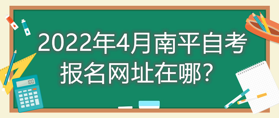 2022年4月南平自考報(bào)名網(wǎng)址在哪？