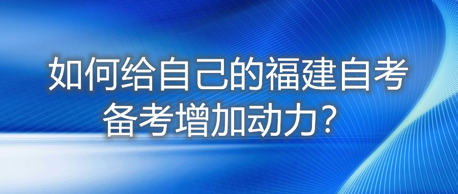 如何給自己的福建自考備考增加動力？