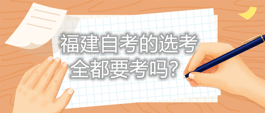 福建自考的選考全都要考嗎？