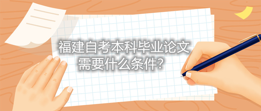 福建自考本科畢業(yè)論文需要什么條件？