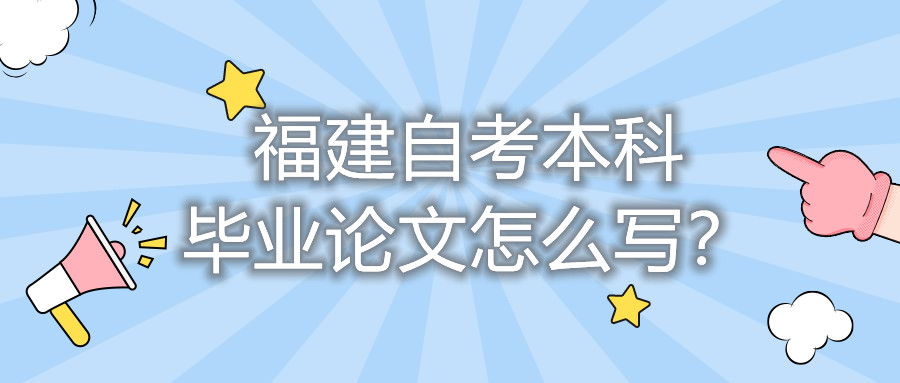 福建自考本科畢業(yè)論文怎么寫？