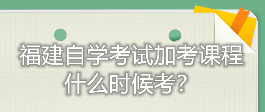 福建自學(xué)考試加考課程什么時(shí)候考？