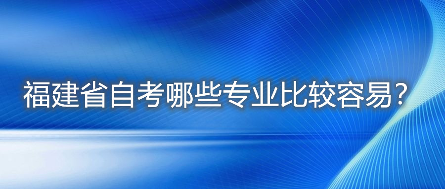 福建省自考哪些專(zhuān)業(yè)比較容易？