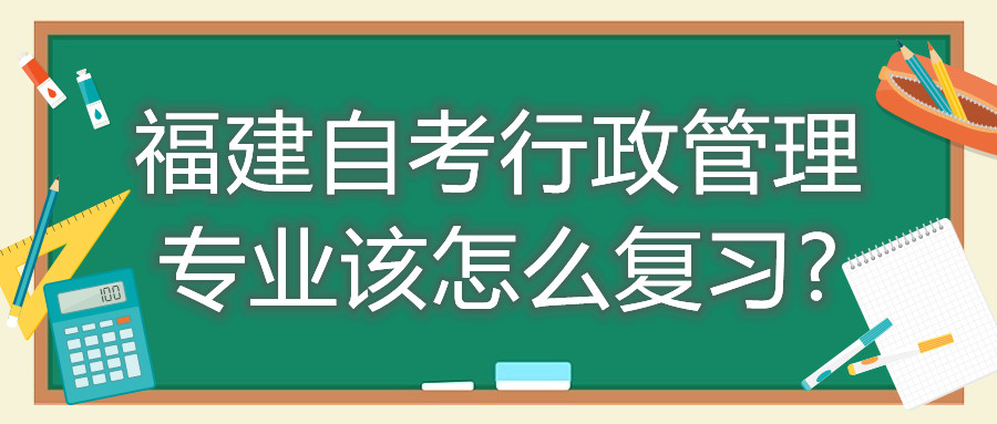 福建自考行政管理專業(yè)該怎么復習?
