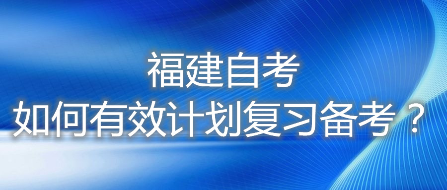 福建自考如何有效計劃復(fù)習備考？