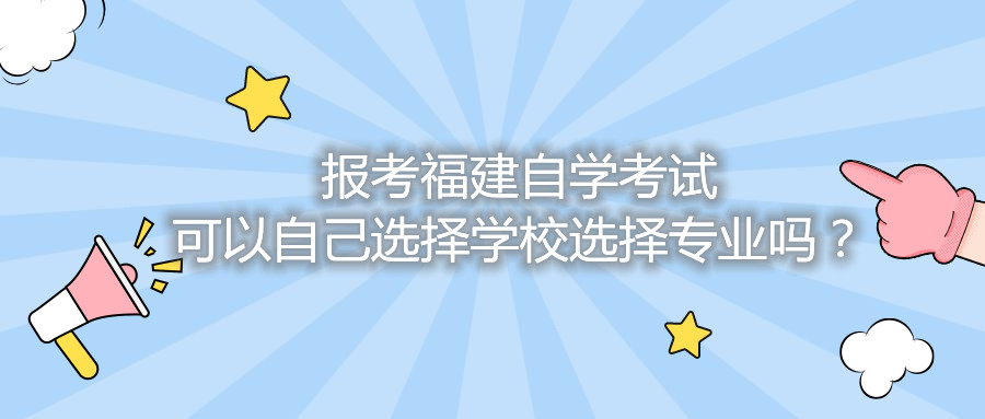 報考福建自學考試可以自己選擇學校選擇專業(yè)嗎？