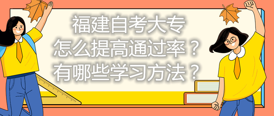 福建自考大專怎么提高通過率？有哪些學(xué)習(xí)方法？