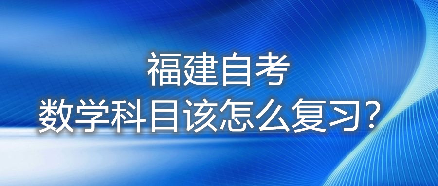 福建自考數(shù)學(xué)科目該怎么復(fù)習(xí)？