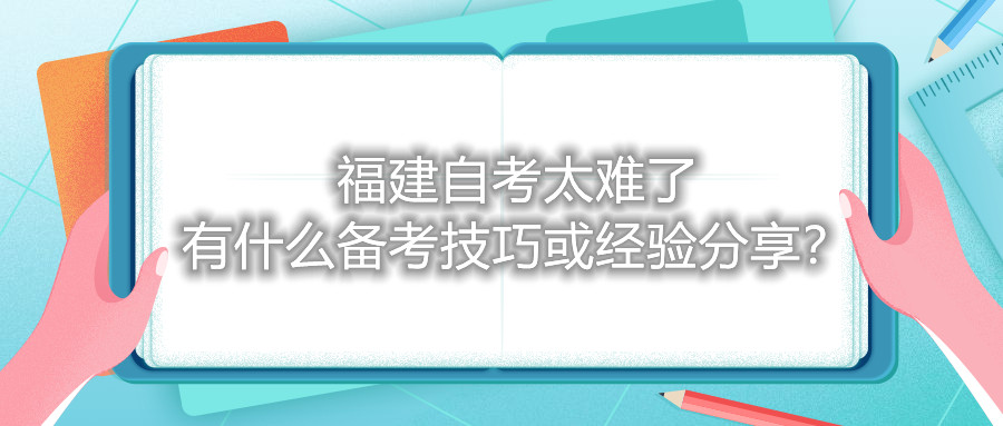 福建自考太難了，有什么備考技巧或經(jīng)驗分享？