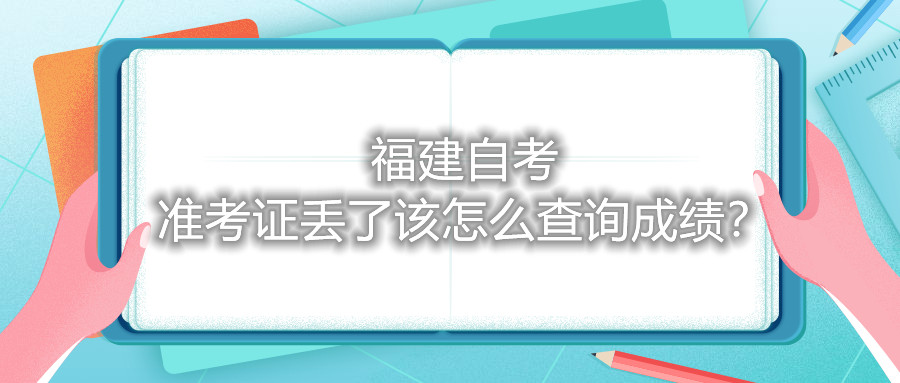 福建自考準考證丟了該怎么查詢成績?