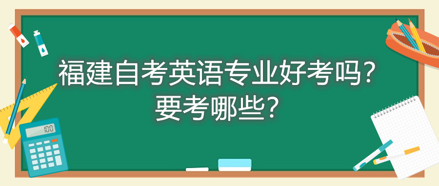 福建自考英語專業(yè)好考嗎？要考哪些？