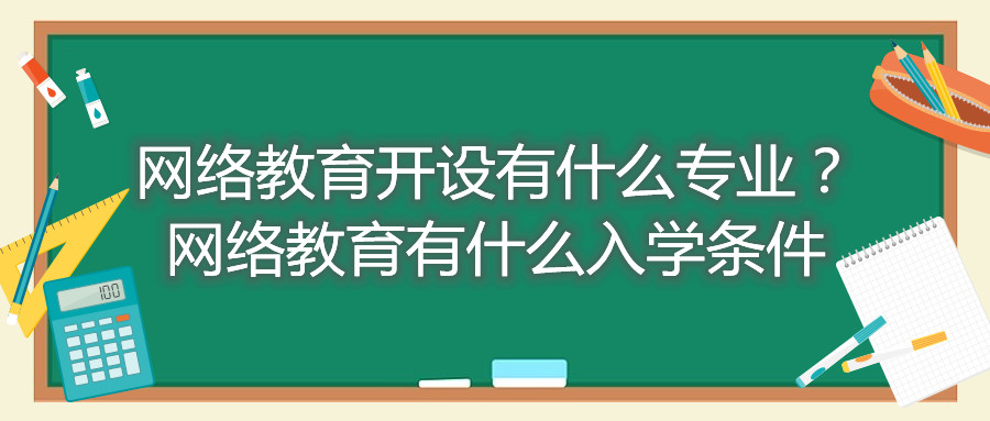 福建自考網(wǎng)絡(luò)教育開設(shè)有什么專業(yè)？網(wǎng)絡(luò)教育有什么入學(xué)條件